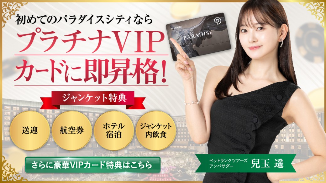 初めてのパラダイスシティならプラチナVIPカードに即昇格！＜ジャンケット特典＞ 往復航空券、ホテル宿泊、ジャンケット飲食、送迎、完全無料